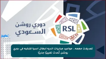 تعديلات مهمة.. مواعيد مباريات أندية أبطال آسيا للنخبة في دوري روشن تُحدث تغييرًا جذريًا